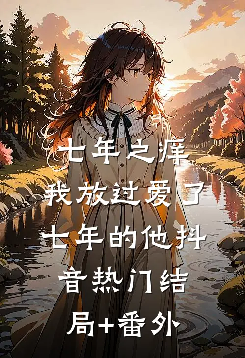 七年之痒，我放过爱了七年的他抖音热门结局+番外