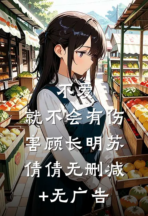 不爱，就不会有伤害顾长明苏倩倩无删减+无广告