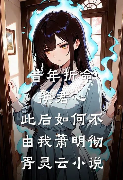 昔年折命换君心，此后如何不由我萧明彻胥灵云小说