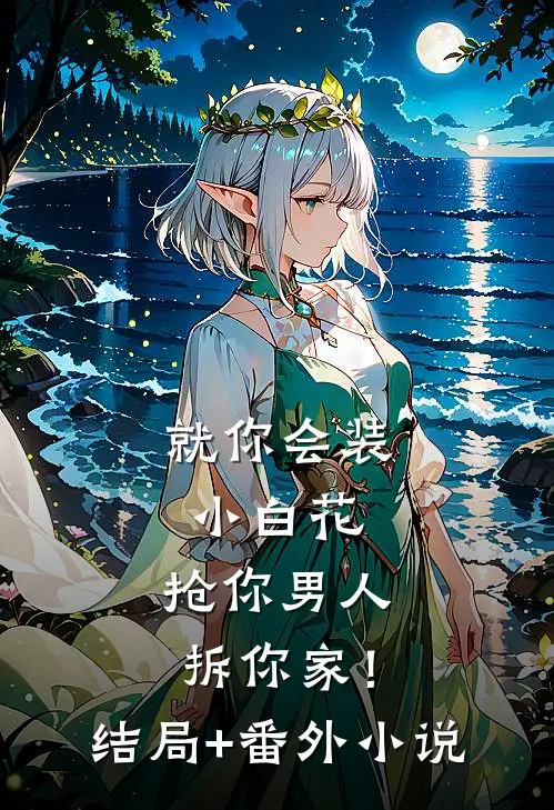 就你会装小白花，抢你男人拆你家！结局+番外小说