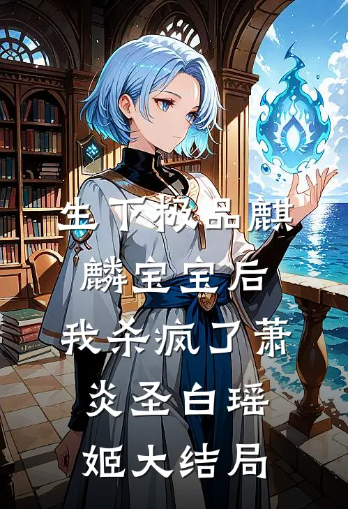 生下极品麒麟宝宝后，我杀疯了萧炎圣白瑶姬大结局