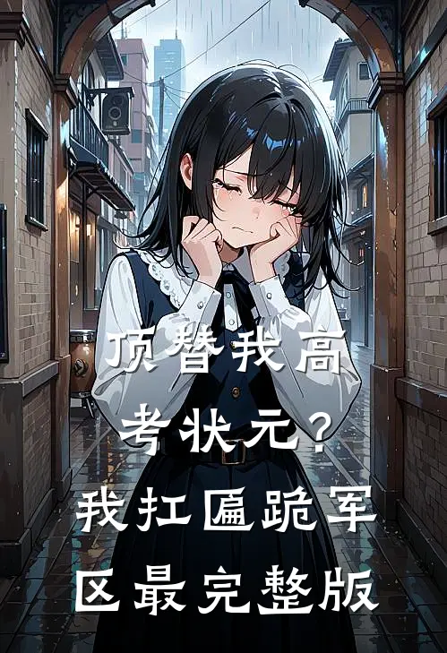 顶替我高考状元？我扛匾跪军区最完整版