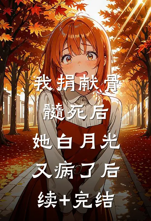我捐献骨髓死后，她白月光又病了后续+完结