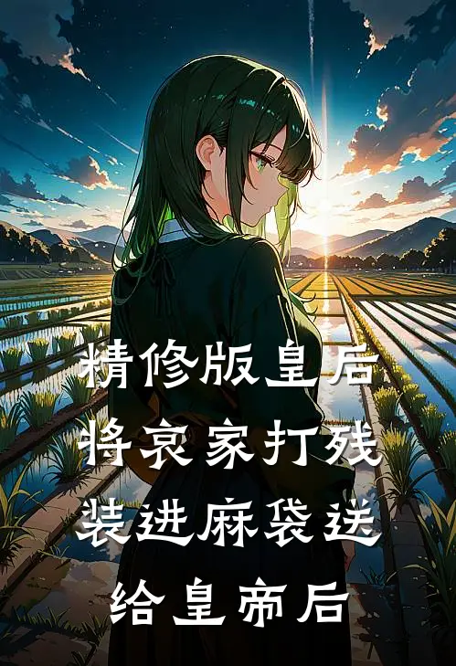 精修版皇后将哀家打残装进麻袋送给皇帝后