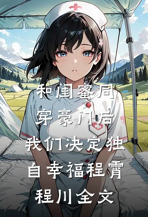 和闺蜜同穿豪门后，我们决定独自幸福程霄程川全文