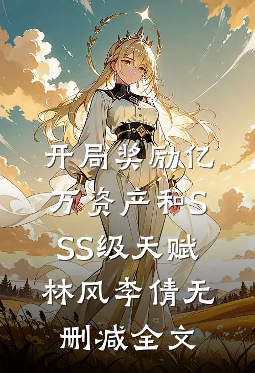 开局奖励亿万资产和SSS级天赋林风李倩无删减全文
