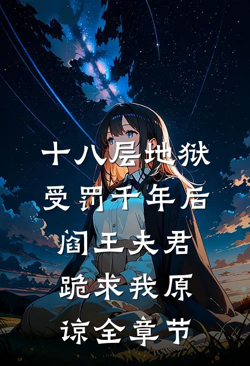 十八层地狱受罚千年后，阎王夫君跪求我原谅全章节