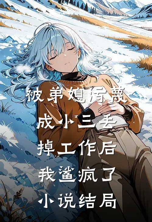 被弟媳污蔑成小三丢掉工作后我鲨疯了小说结局