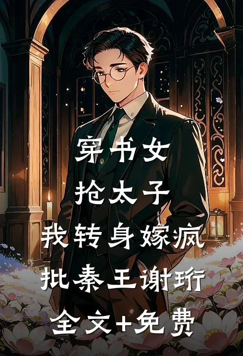 穿书女抢太子，我转身嫁疯批秦王谢珩全文+免费