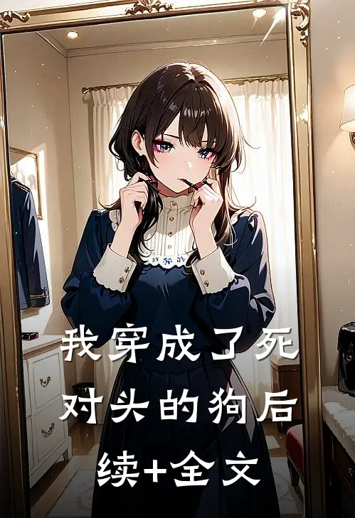 我穿成了死对头的狗后续+全文