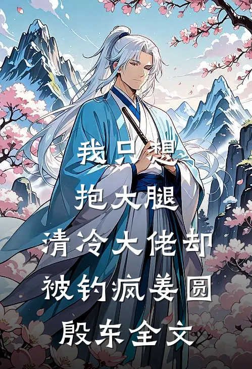 我只想抱大腿，清冷大佬却被钓疯姜圆殷东全文