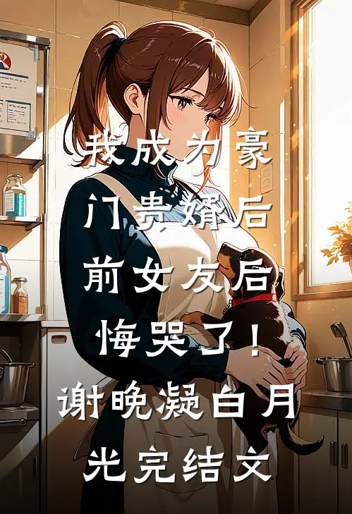 我成为豪门贵婿后，前女友后悔哭了！谢晚凝白月光完结文