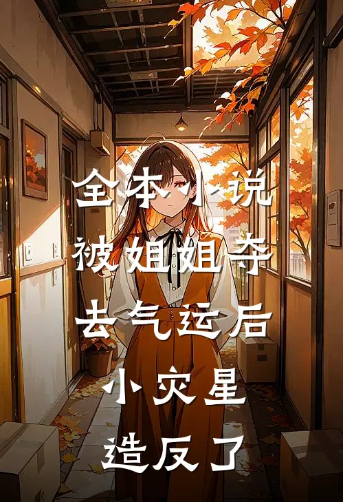 全本小说被姐姐夺去气运后，小灾星造反了