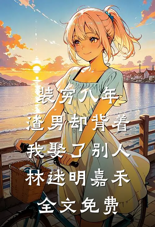 装穷八年，渣男却背着我娶了别人林述明嘉禾全文免费