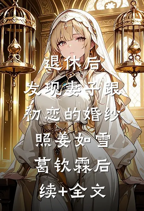 退休后，发现妻子跟初恋的婚纱照姜如雪葛钦霖后续+全文