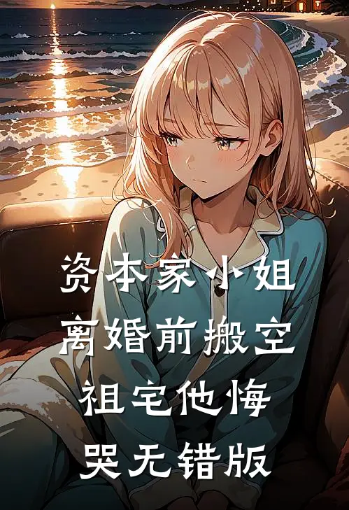 资本家小姐离婚前搬空祖宅他悔哭无错版