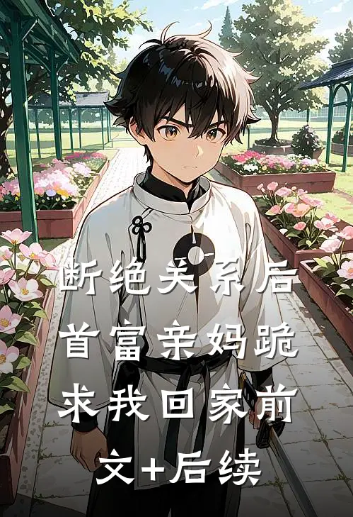 断绝关系后，首富亲妈跪求我回家前文+后续