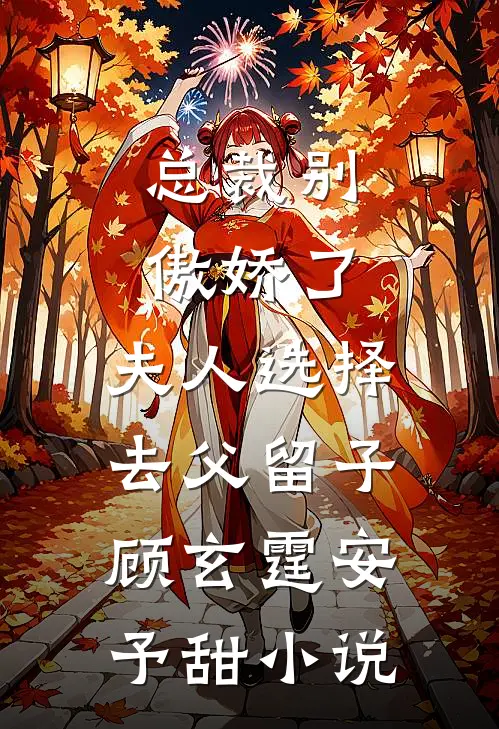 总裁别傲娇了，夫人选择去父留子顾玄霆安予甜小说