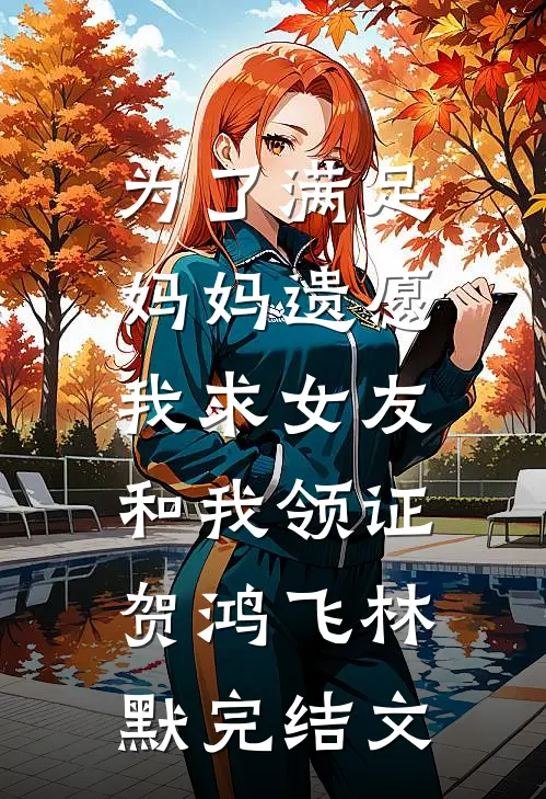 为了满足妈妈遗愿，我求女友和我领证贺鸿飞林默完结文