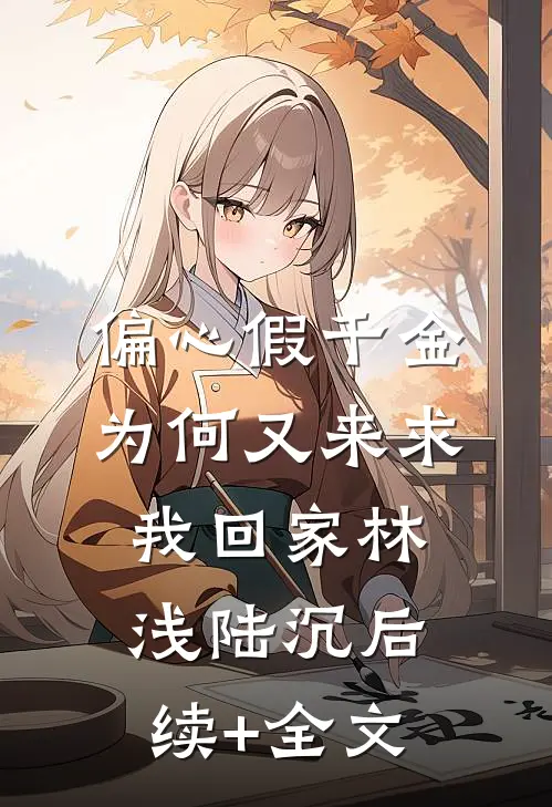 偏心假千金，为何又来求我回家林浅陆沉后续+全文