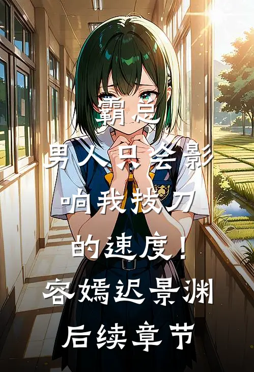 霸总，男人只会影响我拔刀的速度！容嫣迟景渊后续章节