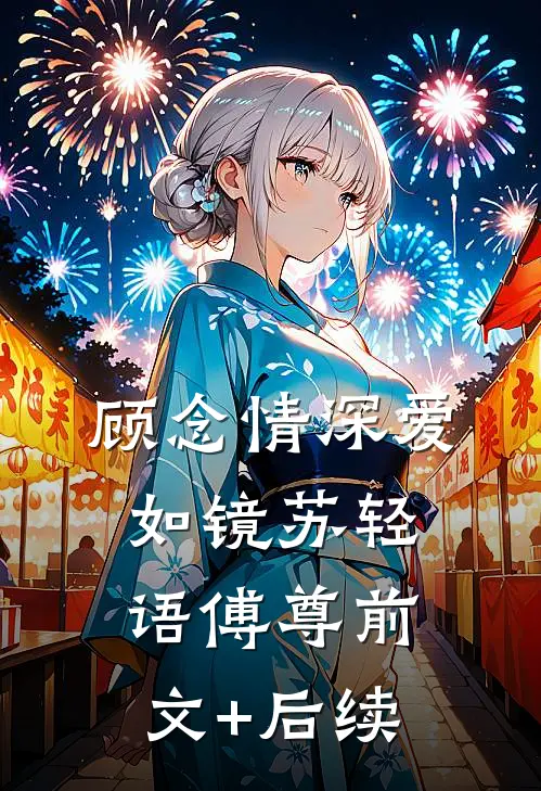 顾念情深爱如镜苏轻语傅尊前文+后续