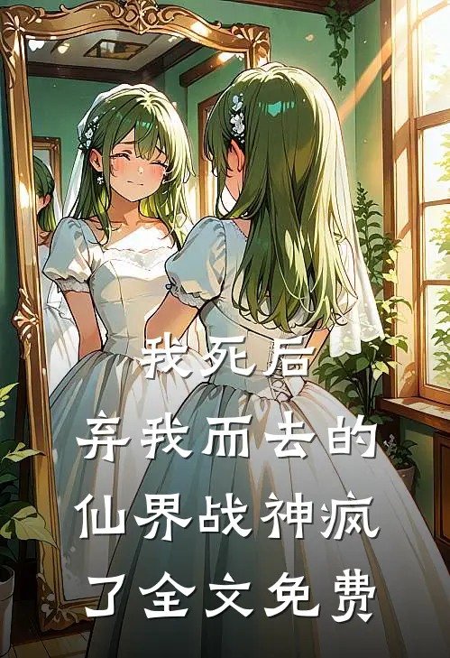 我死后，弃我而去的仙界战神疯了全文免费