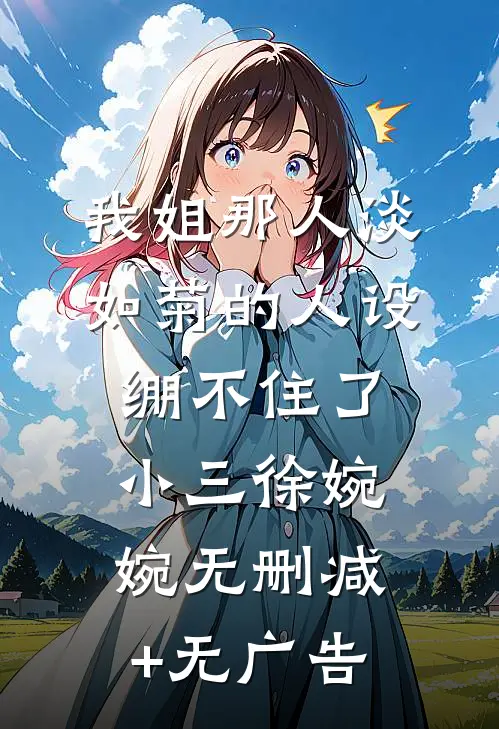 我姐那人淡如菊的人设绷不住了小三徐婉婉无删减+无广告