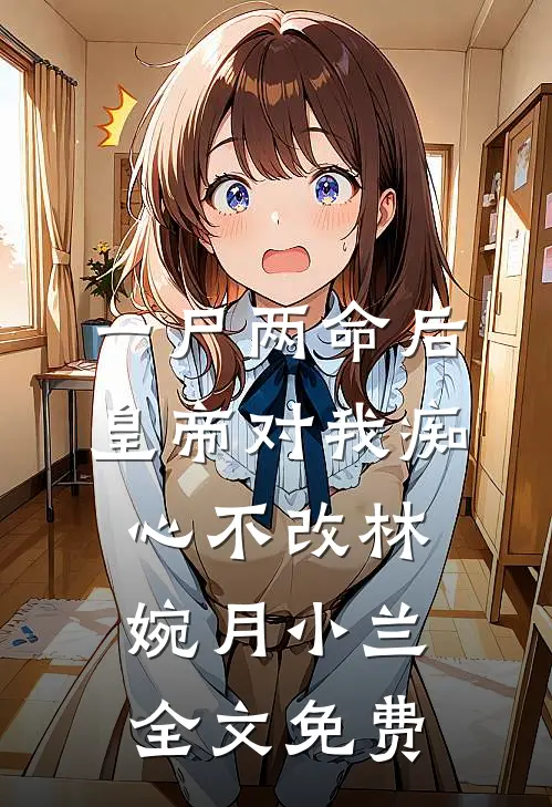 一尸两命后，皇帝对我痴心不改林婉月小兰全文免费