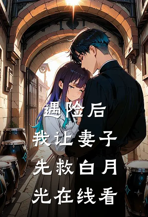 遇险后，我让妻子先救白月光在线看