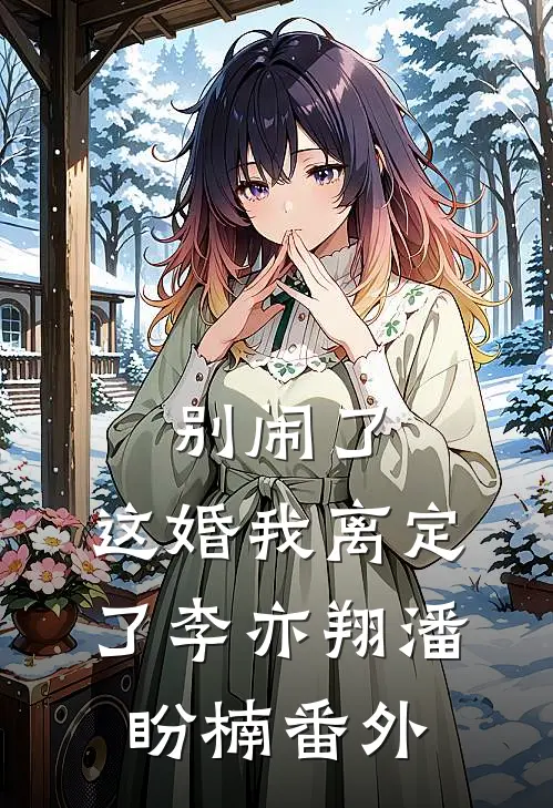 别闹了，这婚我离定了李亦翔潘盼楠番外