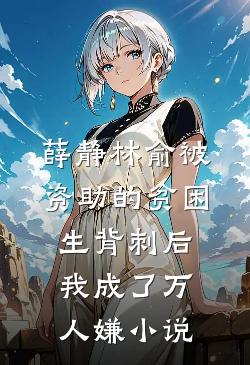 薛静林俞被资助的贫困生背刺后，我成了万人嫌小说