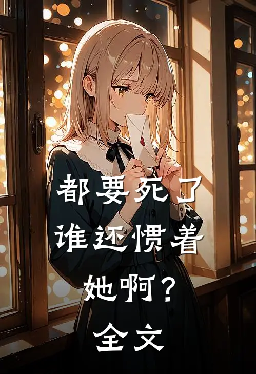 都要死了，谁还惯着她啊？全文