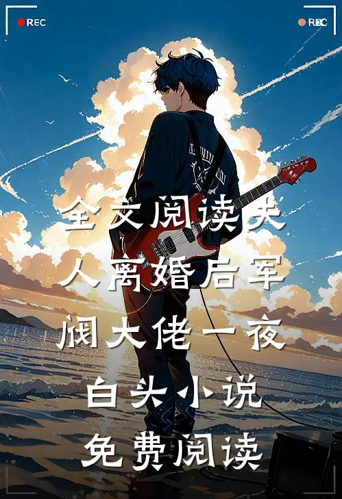 全文阅读夫人离婚后军阀大佬一夜白头小说免费阅读