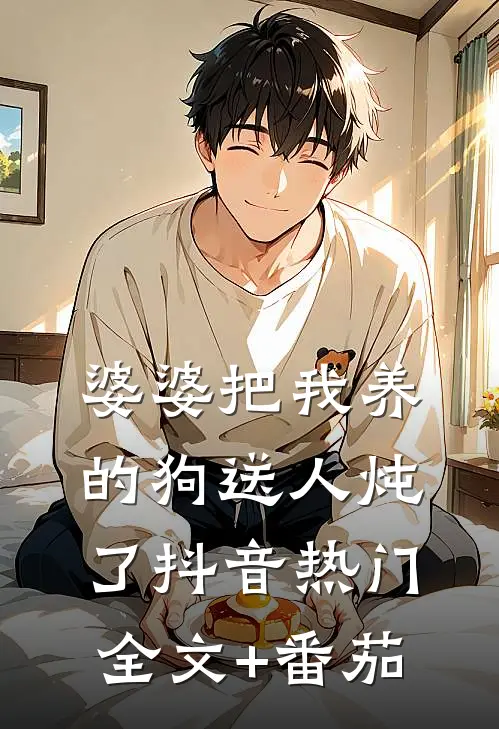 婆婆把我养的狗送人炖了抖音热门全文+番茄