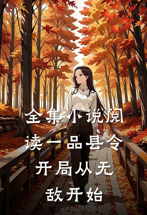 全集小说阅读一品县令：开局从无敌开始