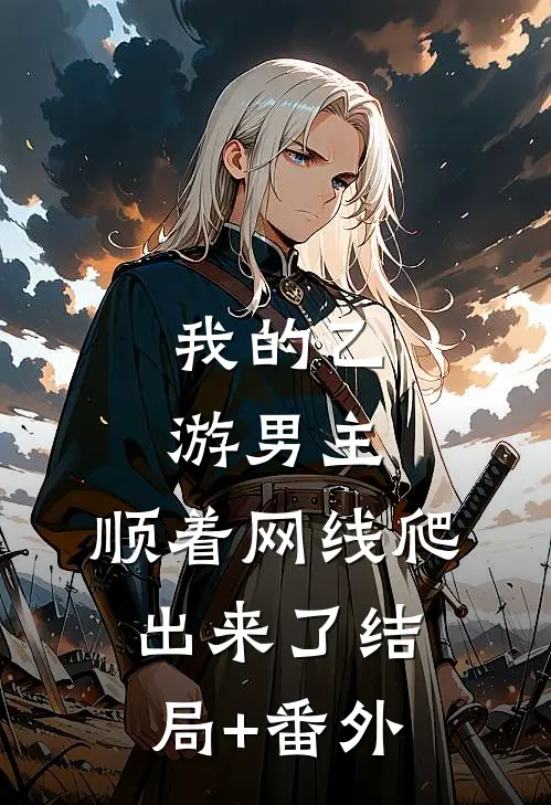 我的乙游男主，顺着网线爬出来了结局+番外