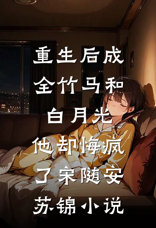 重生后成全竹马和白月光，他却悔疯了宋随安苏锦小说