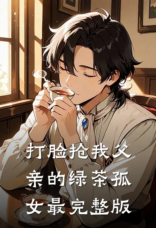 打脸抢我父亲的绿茶孤女最完整版