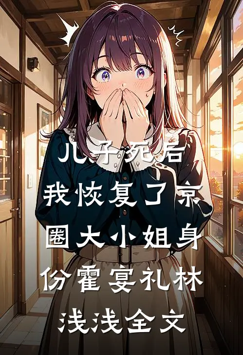 儿子死后，我恢复了京圈大小姐身份霍宴礼林浅浅全文