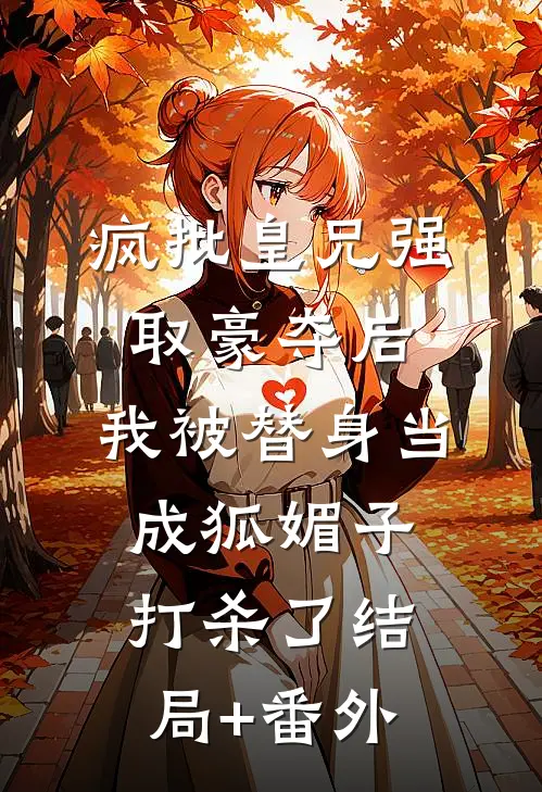 疯批皇兄强取豪夺后，我被替身当成狐媚子打杀了结局+番外