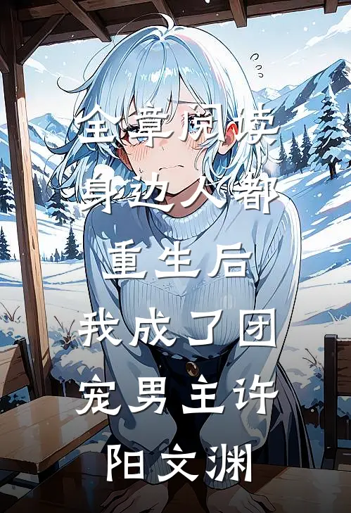 全章阅读身边人都重生后,我成了团宠男主许阳文渊