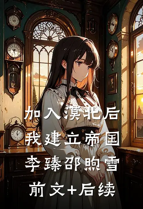 加入漠北后，我建立帝国李臻邵煦雪前文+后续