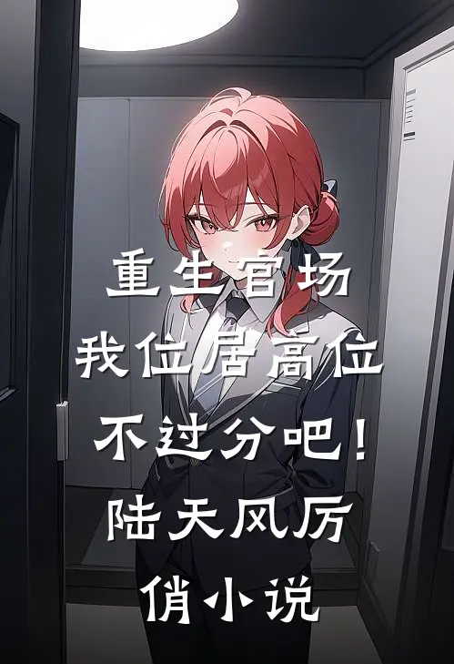 重生官场：我位居高位不过分吧！陆天风厉俏小说