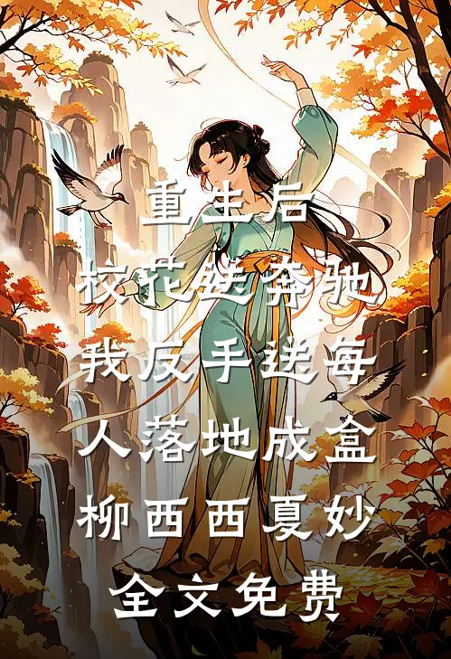 重生后，校花送奔驰我反手送每人落地成盒柳西西夏妙全文免费