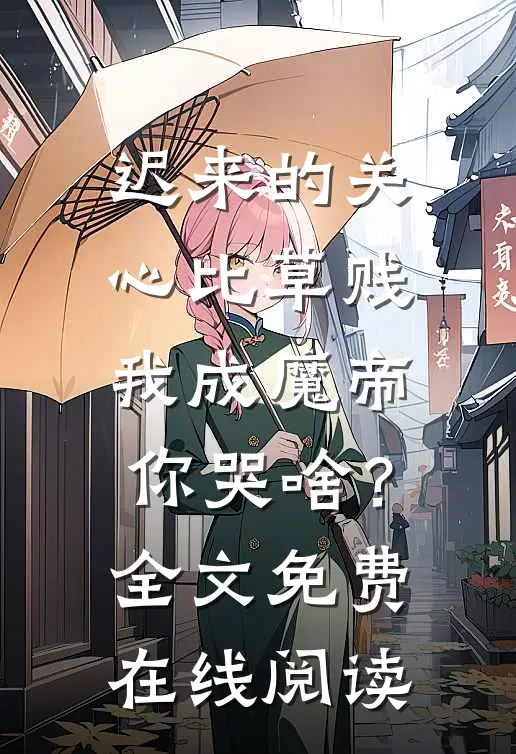 迟来的关心比草贱，我成魔帝你哭啥？全文免费在线阅读
