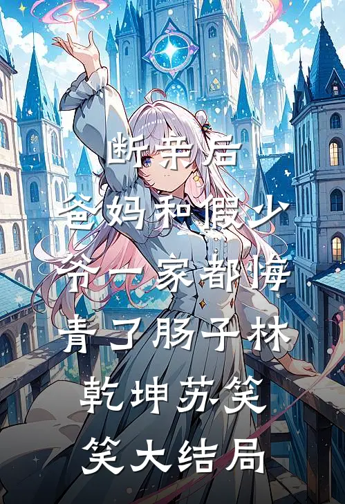 断亲后，爸妈和假少爷一家都悔青了肠子林乾坤苏笑笑大结局