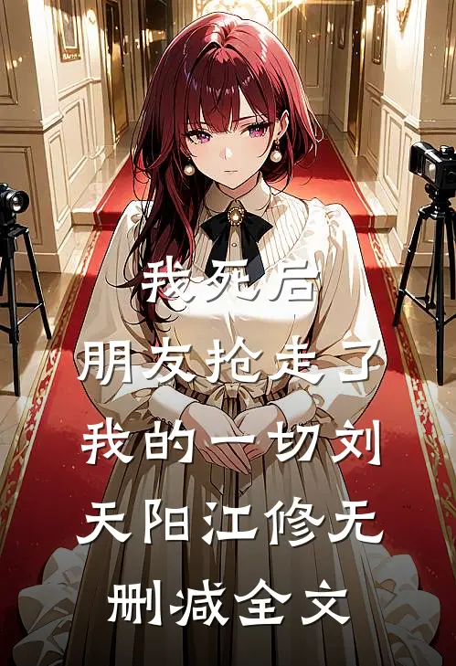 我死后，朋友抢走了我的一切刘天阳江修无删减全文