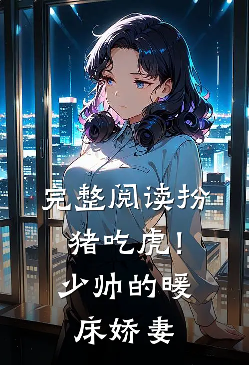 完整阅读扮猪吃虎！少帅的暖床娇妻