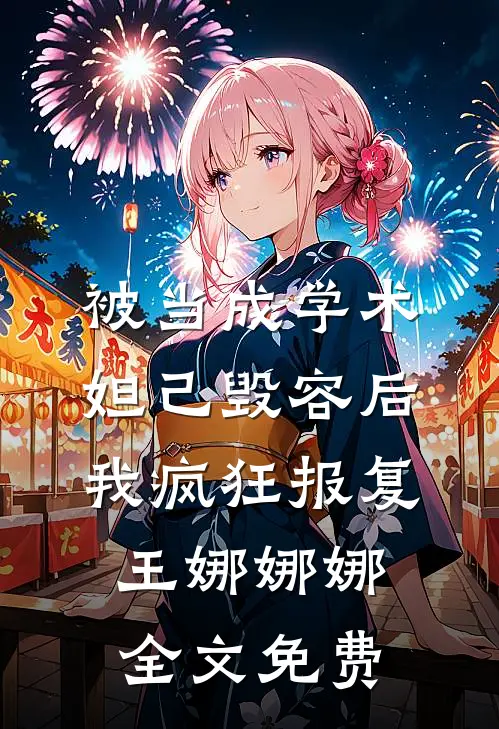 被当成学术妲己毁容后，我疯狂报复王娜娜娜全文免费